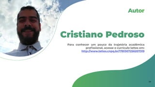 Autor
Cristiano Pedroso
Para conhecer um pouco da trajetória acadêmica
profissional, acesse o currículo lattes em:
http://www.lattes.cnpq.br/1781307256207319
33
 