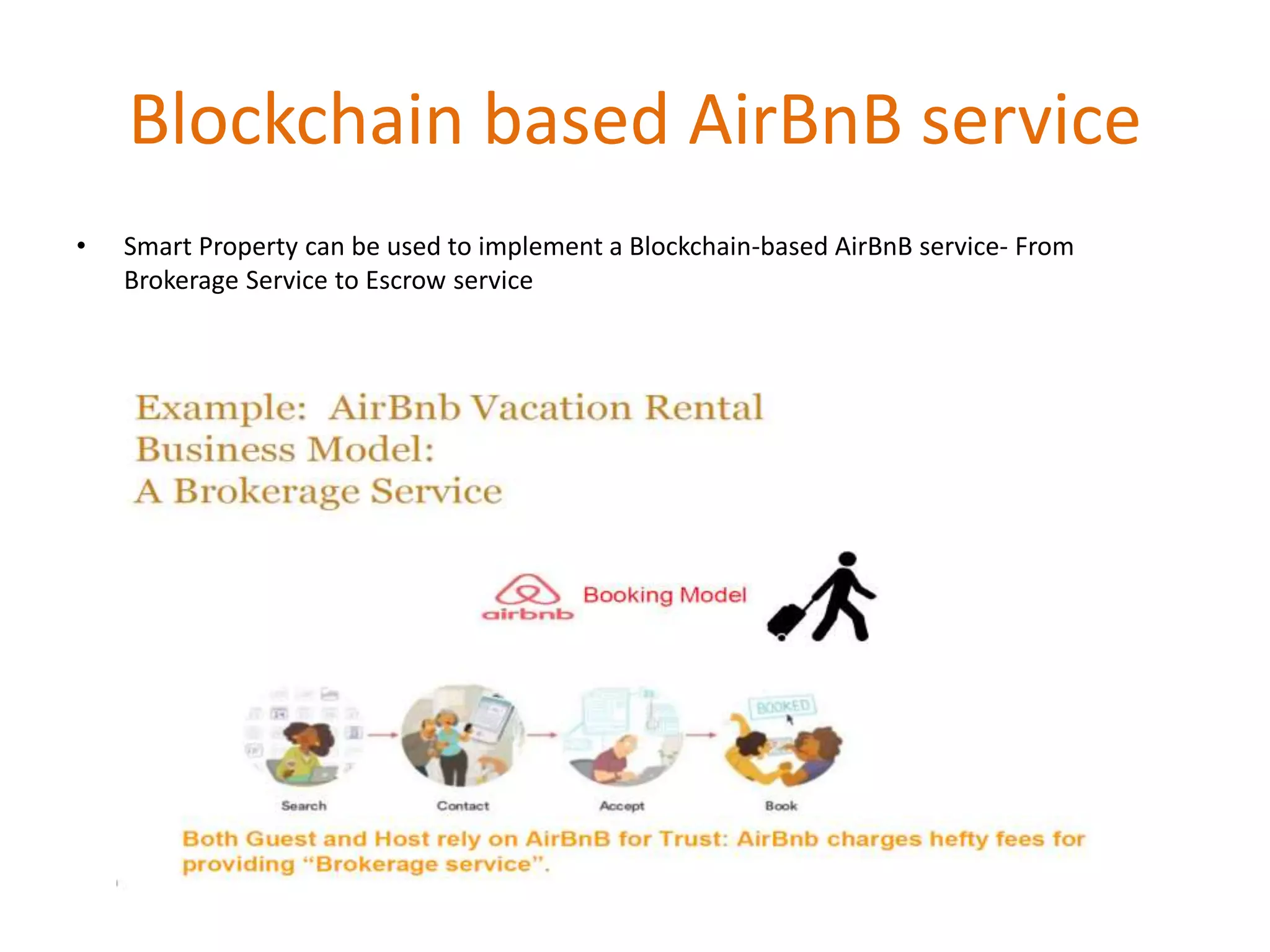 Blockchain based AirBnB service
• Smart Property can be used to implement a Blockchain-based AirBnB service- From
Brokerage Service to Escrow service
 