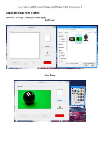 Sean Fackrell s1400430, Report for Assignment of Module CT4017, Group Number 2
Appendix 8: Scenario Testing.
Scenario 1: Loadimage - select colour - detect objects
Load Image:
Select Colour:
 