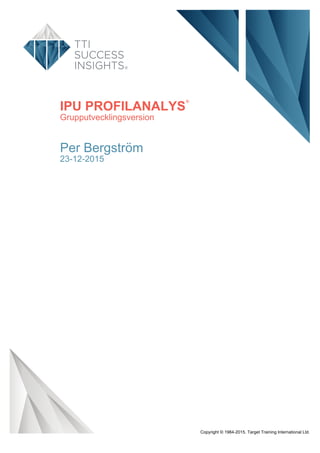 IPU PROFILANALYS
®
Grupputvecklingsversion
Per Bergström
23-12-2015
Copyright © 1984-2015. Target Training International Ltd.
 