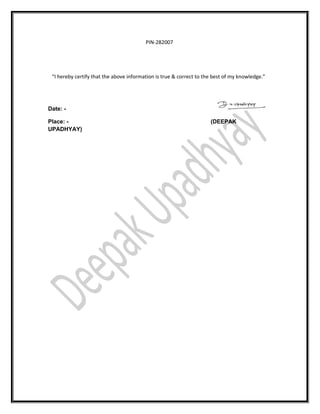 PIN-282007
“I hereby certify that the above information is true & correct to the best of my knowledge.”
Date: -
Place: - (DEEPAK
UPADHYAY)
 
