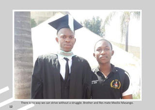 12
There is no way we can strive without a struggle. Brother and Res mate Mxolisi Masango.
 