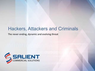 Company Confidential | www.SalientCommercial.com | 1
Hackers, Attackers and Criminals
The never ending, dynamic and evolving threat
 