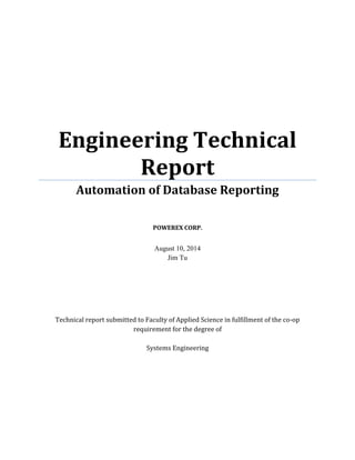 Engineering Technical
Report
Automation of Database Reporting
POWEREX CORP.
August 10, 2014
Jim Tu
Technical report submitted to Faculty of Applied Science in fulfillment of the co-op
requirement for the degree of
Systems Engineering
 