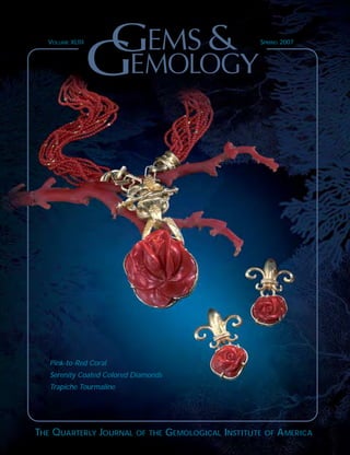 THE QUARTERLY JOURNAL OF THE GEMOLOGICAL INSTITUTE OF AMERICA
SPRING2007PAGES1–94VOLUME43NO.1
VOLUME XLIII SPRING 2007
GEMS&GEMOLOGY
Pink-to-Red Coral
Serenity Coated Colored Diamonds
Trapiche Tourmaline
 