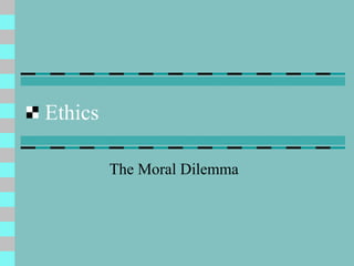 Ethics
The Moral Dilemma
 