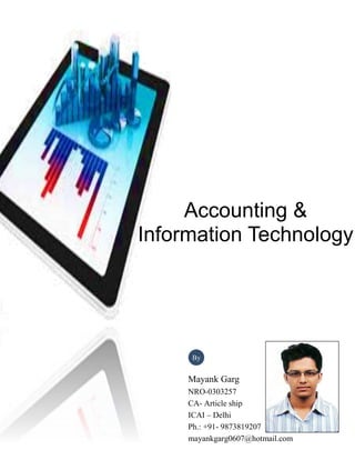 Accounting &
Information Technology
Mayank Garg
NRO-0303257
CA- Article ship
ICAI – Delhi
Ph.: +91- 9873819207
mayankgarg0607@hotmail.com
By
 