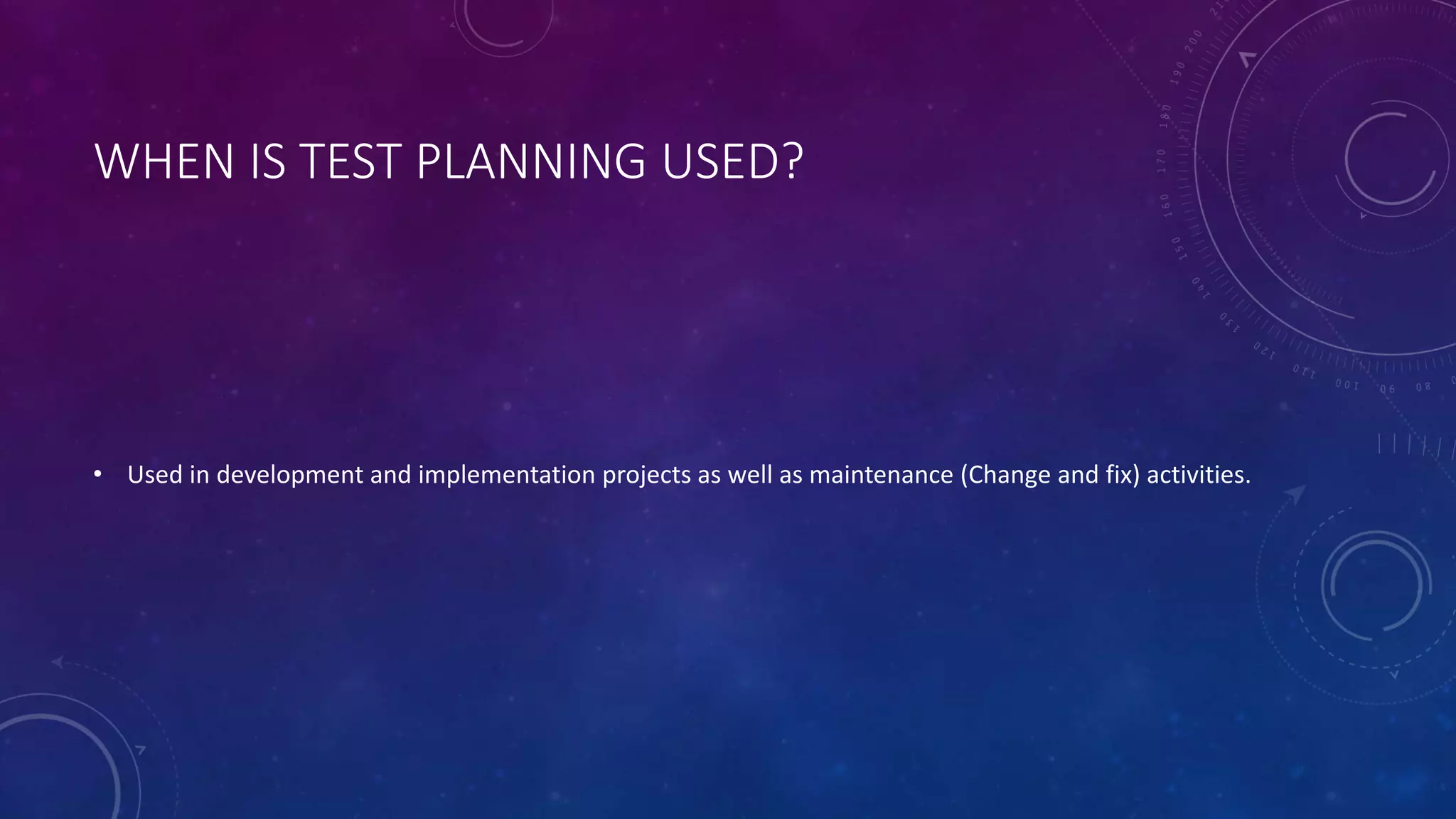 WHEN IS TEST PLANNING USED?
• Used in development and implementation projects as well as maintenance (Change and fix) activities.
 