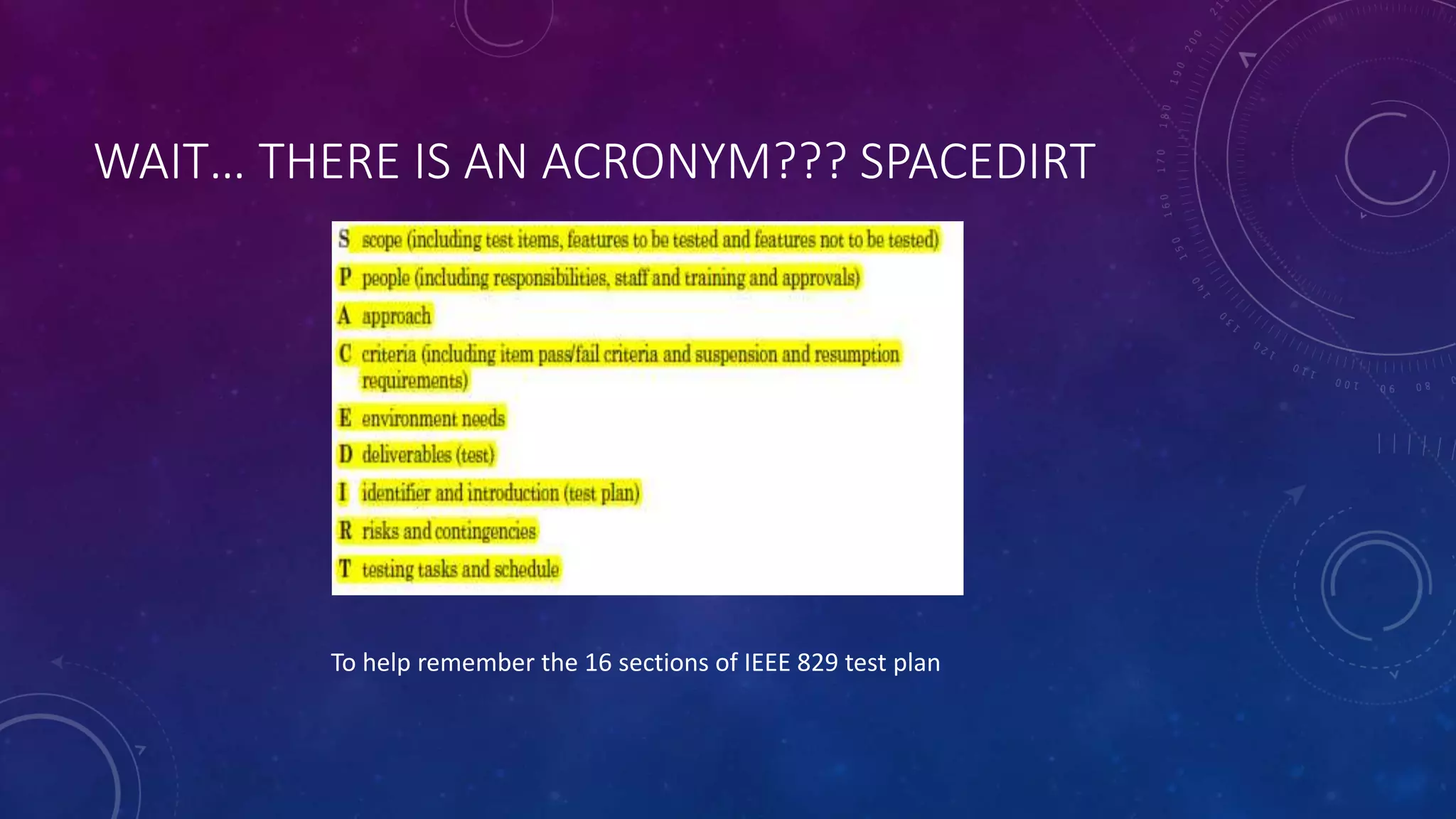 WAIT… THERE IS AN ACRONYM??? SPACEDIRT
To help remember the 16 sections of IEEE 829 test plan
 
