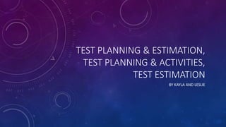 TEST PLANNING & ESTIMATION,
TEST PLANNING & ACTIVITIES,
TEST ESTIMATION
BY KAYLA AND LESLIE
 