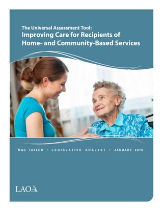 The Universal Assessment Tool:
Improving Care for Recipients of
Home- and Community-Based Services
M A C TAY L O R • L E G I S L A T I V E A N A L Y S T • J A N U A R Y 2 0 1 5
 