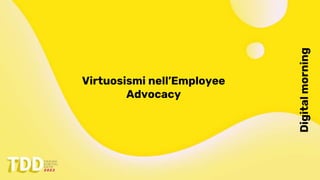 Digital
morning
Virtuosismi nell’Employee
Advocacy
 