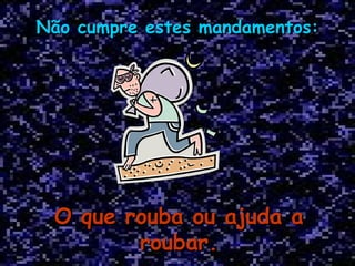 Não cumpre estes mandamentos: O que rouba ou ajuda a roubar. 