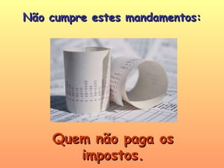 Quem não paga os impostos. Não cumpre estes mandamentos: 