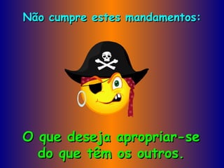 O que deseja apropriar-se do que têm os outros. Não cumpre estes mandamentos: 