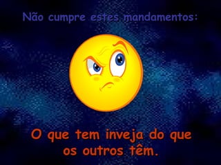 O que tem inveja do que os outros têm. Não cumpre estes mandamentos: 