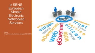 e-SENS
European
Simple
Electronic
Networked
Services
Sursa:
http://www.shutterstock.com/pic-93223807/stock-photo-egovernment-word-cloud.html
;
 