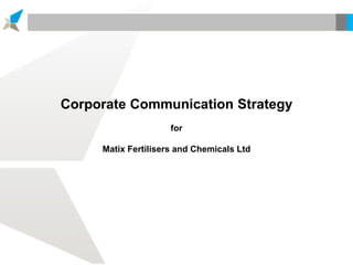 Corporate Communication Strategy
for
Matix Fertilisers and Chemicals Ltd
 
