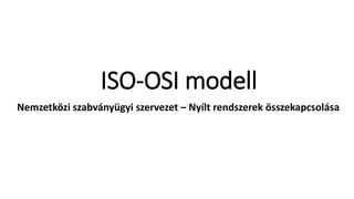 ISO-OSI modell
Nemzetközi szabványügyi szervezet – Nyílt rendszerek összekapcsolása
 