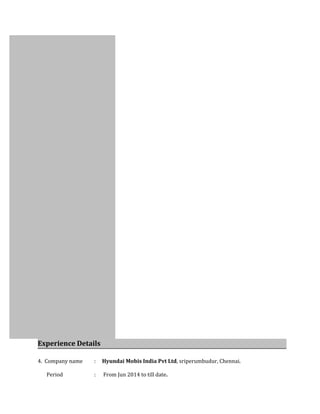 Experience Details
4. Company name : Hyundai Mobis India Pvt Ltd, sriperumbudur, Chennai.
Period : From Jun 2014 to till date.
 
