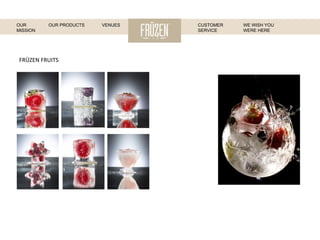 FRÜZEN	
  FRUITS	
  
WE WISH YOU
WERE HERE
OUR
MISSION
OUR PRODUCTS VENUES CUSTOMER
SERVICE
 