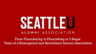 From Floundering to Flourishing in 5 Steps:
Tales of a Reimagined and Revitalized Alumni Association
 