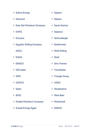 9 of 28 | P a g e R e v . 1 0 - O c t . 2 0 1 5
 Dalma Energy
 Diamond
 East Ziet Petroleum Company
 EAPQ
 Ericsson
 Egyptian Drilling Company
(EDC)
 EGAS
 ENSCO
 GDI Qatar
 GPN
 GUPCO
 Sabic
 IEOC
 Khalda Petroleum Company
 Kuwait Energy Egypt
 Saipem
 Sakson
 Saudi Aramco
 Sapesco
 Schlumberger
 SeaHarvest
 Shelf Drilling
 Shell
 Sino Tharwa
 TransGlobe
 Triangle Group
 UGDC
 Weatherford
 West Bakr
 Wintershall
 ZADCO
 