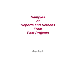 Samples
of
Reports and Screens
From
Past Projects
Roger King Jr.
 