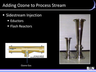 Adding Ozone to Process Stream
 Sidestream Injection
 Eductors
 Flash Reactors
Ozone Gas
 