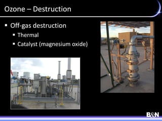 Ozone – Destruction
 Off-gas destruction
 Thermal
 Catalyst (magnesium oxide)
 