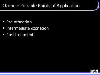 Ozone – Possible Points of Application
 Pre-ozonation
 Intermediate ozonation
 Post treatment
 