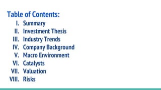 Table of Contents:
I. Summary
II. Investment Thesis
III. Industry Trends
IV. Company Background
V. Macro Environment
VI. Catalysts
VII. Valuation
VIII. Risks
 