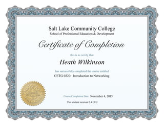 Salt Lake Community College
CETG 0220: Introduction to Networking
Heath Wilkinson
School of Professional Education & Development
This student received 2.4 CEU
November 4, 2015
 