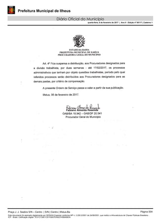 Prefeitura Municipal de Ilheus
Diário Oficial do Município
quarta-feira, 8 de fevereiro de 2017 | Ano II - Edição nº 00117 | Caderno 1
Praça J. J. Seabra S/N – Centro | S/N | Centro | Ilhéus-Ba Página 004
Este documento foi assinado digitalmente por SERASA Experian conforme MP n. 2.200-2/2001 de 24/08/2001, que institui a infra-estrutura de Chaves Públicas Brasileira -
ICP - Brasil. Cetificação diigital: 7E31C73AE1C61F8A07EA923745BA69DA
 