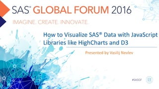 How to Visualize SAS® Data with JavaScript
Libraries like HighCharts and D3
Presented by Vasilij Nevlev
 