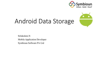 Android Data Storage
Srilakshmi.N
Mobile Application Developer
Symbioun Software Pvt Ltd
 