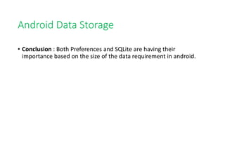 Android Data Storage
• Conclusion : Both Preferences and SQLite are having their
importance based on the size of the data requirement in android.
 