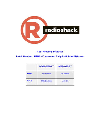 Test Proofing Protocol
Batch Process: RPR6320 Assurant Daily SVP Sales/Refunds
DEVELOPED BY APPROVED BY
NAME Jon Fortman Tim Reagan
ROLE SME/Developer Asst. Dir.
 