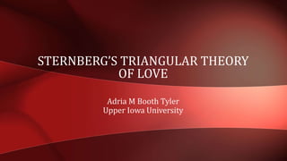 Adria M Booth Tyler
Upper Iowa University
STERNBERG’S TRIANGULAR THEORY
OF LOVE
 