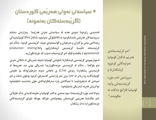 DoorOrganizationforPetroleumInformationofKurdistan
7
‫سامانة‬ ‫وةزارةتي‬ ‫َمدا‬‫ي‬‫هةر‬ ‫نةوتي‬ ‫سياسةتي‬ ‫لة‬ ‫هةية‬ ‫ئةوةي‬ ‫رابردودا‬ ‫لةدةيةيي‬
( ‫بة‬ ‫دابةشكردوة‬ ‫َمي‬‫ي‬‫هةر‬ ‫سروشتيةكان‬57( َ‫ل‬‫،لةطة‬ ‫نةوتيةوة‬ ‫)بلؤكي‬25)‫كؤمثانياييةكي‬
‫ئةو‬ ‫َم‬‫ال‬‫بة‬ ، ‫كردوة‬ ‫َبةستي‬‫ي‬‫طر‬ ‫نةوت‬ ‫طواستنةوةي‬ ‫و‬ ‫َنان‬‫ي‬‫دةره‬ ‫و‬ ‫طةران‬ ‫بؤ‬ ‫بياني‬ ‫زةبةالحي‬
َ‫ي‬‫تائ‬ ‫َبةستانة‬‫ي‬‫طر‬‫واتا‬ ‫(ثشكدار)بوو‬ ‫َبةستي‬‫ي‬‫طر‬ ‫ستا‬(production sharing
agreemenet. ‫خزمةتطوزارية‬ ‫كة‬ ‫َت‬‫ي‬‫نةب‬ ‫َبةستانة‬‫ي‬‫طر‬ ‫لةو‬ ‫َك‬‫ي‬‫جطةلةيةك‬ )
‫(ث‬ ‫َبةستي‬‫ي‬‫طر‬ ‫لةضوارضيوةي‬‫نةوتي‬ ‫داهاتي‬ ‫لة‬ ‫شةريكي‬ ‫َتة‬‫ي‬‫دةب‬ ‫كؤمثانيا‬ ‫)خاوةني‬ ‫شكداردا‬
‫َبةستي‬‫ي‬‫طر‬ ‫لة‬ ‫َم‬‫ال‬‫بة‬ ، ‫بلؤكةدا‬ ‫ئةو‬،‫نية‬ ‫بوني‬ ‫شةريكي‬ ‫خزمةتطوزاريدا‬‫لة‬ ‫هةروةها‬
( ‫َذةي‬‫ي‬‫ر‬ ‫ثشكداردا‬ ‫َبةستي‬‫ي‬‫طر‬15%‫خاوةني‬ ‫بؤ‬ ‫َنراوةكة‬‫ي‬‫دةره‬ ‫نةوتة‬ ‫داهاتي‬ ‫ي‬ )
‫لة‬ ‫زياتر‬ ‫وة‬ ‫كؤمثانياكةية‬55%‫كةسةرفي‬ ‫ثارةيةيي‬ ‫ئةو‬ ‫بري‬‫كرد‬‫لةو‬ ‫و‬ ‫ئةبات‬ ‫بؤخؤي‬ ‫وة‬
‫د‬ ‫كة‬ ‫نةوتةي‬َ‫ي‬‫دةه‬ ‫بةدةست‬ ‫خؤي‬ ‫سةرفكراوةكةي‬ ‫ثارة‬ ‫ئةوكاتةي‬ ‫تا‬ ‫َت‬‫ي‬‫ةيفرؤش‬‫َت‬‫ي‬‫ن‬‫ةوة‬
‫د‬ ‫شةريكي‬ ‫هةربة‬ ‫دواتريش‬.‫َتةوة‬‫ي‬‫َن‬‫ي‬‫ةم‬
‫َتي‬‫ال‬‫هاو‬ ‫نةك‬ ‫خاوةنةكةيةتي‬ ‫و‬ ‫كؤمثانيا‬ ‫يةكةم‬ ‫مةندي‬ ‫سود‬ ‫َبةستةدا‬‫ي‬‫طر‬ ‫جؤرة‬ ‫لةم‬ ‫بةواتا‬
‫َضةوان‬‫ي‬‫ث‬ ‫كوردستان‬ ‫َمي‬‫ي‬‫هةر‬ ‫َةشدا‬‫ل‬‫خا‬ ‫،لةو‬‫َبةستةكاني‬‫ي‬‫طر‬ ‫َراق‬‫ي‬‫ع‬ ‫ضونكة‬ ‫َراقة‬‫ي‬‫ع‬ ‫ةي‬
.‫ثشكدار‬ ‫نةك‬ ‫خزمةتطوزراية‬
‫كوردستان‬‫َمى‬‫ي‬‫هةر‬‫نةوتى‬ ‫سياسةتى‬
)‫بةنمونة‬‫َبةستةكان‬‫ي‬‫(طر‬
"‫َبةس‬‫ي‬‫طر‬ ‫ئةو‬‫تانةى‬
‫كؤمثانيا‬ َ‫ل‬‫لةطة‬ ‫َم‬‫ي‬‫هةر‬
‫نةوتيةكانى‬‫كردووة‬
(‫ثشكدارة‬)‫و‬
‫س‬‫جؤرة‬ ‫ئةم‬ ‫روشتى‬
،‫واية‬ ‫َبةستةش‬‫ي‬‫طر‬
‫كؤمثاني‬‫دةكات‬ ‫قازانج‬ ‫ا‬‫نة‬
‫حكومةت‬"
 