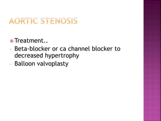  Treatment..
- Beta-blocker or ca channel blocker to
decreased hypertrophy
- Balloon valvoplasty
 