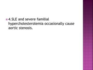  4.SLE and severe familial
hypercholesterolemia occasionally cause
aortic stenosis.
 