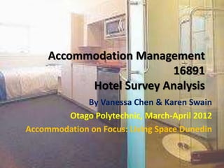 Accommodation Management
16891
Hotel Survey Analysis
By Vanessa Chen & Karen Swain
Otago Polytechnic, March-April 2012
Accommodation on Focus: Living Space Dunedin
 