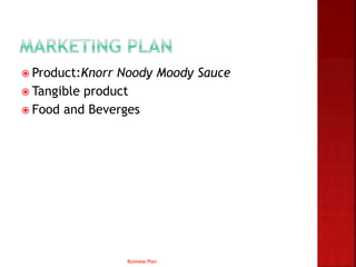  Product:Knorr Noody Moody Sauce
 Tangible product
 Food and Beverges
Business Plan
 
