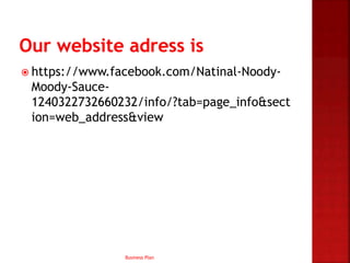  https://www.facebook.com/Natinal-Noody-
Moody-Sauce-
1240322732660232/info/?tab=page_info&sect
ion=web_address&view
Business Plan
 