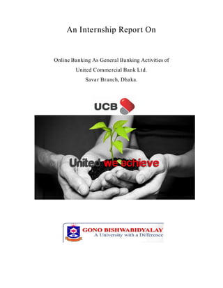 An Internship Report On
Online Banking As General Banking Activities of
United Commercial Bank Ltd.
Savar Branch, Dhaka.
 