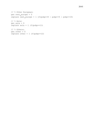 28/45
// % Other European:
gen rest_europe = 0
replace rest_europe = 1 if(pobp==8 | pobp==9 | pobp==10)
// % Asia:
gen asia = 0
replace asia = 1 if(pobp==11)
// % Others:
gen other = 0
replace other = 1 if(pobp==12)
 