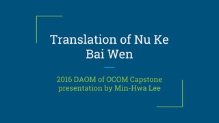 Translation of Nu Ke
Bai Wen
2016 DAOM of OCOM Capstone
presentation by Min-Hwa Lee
 