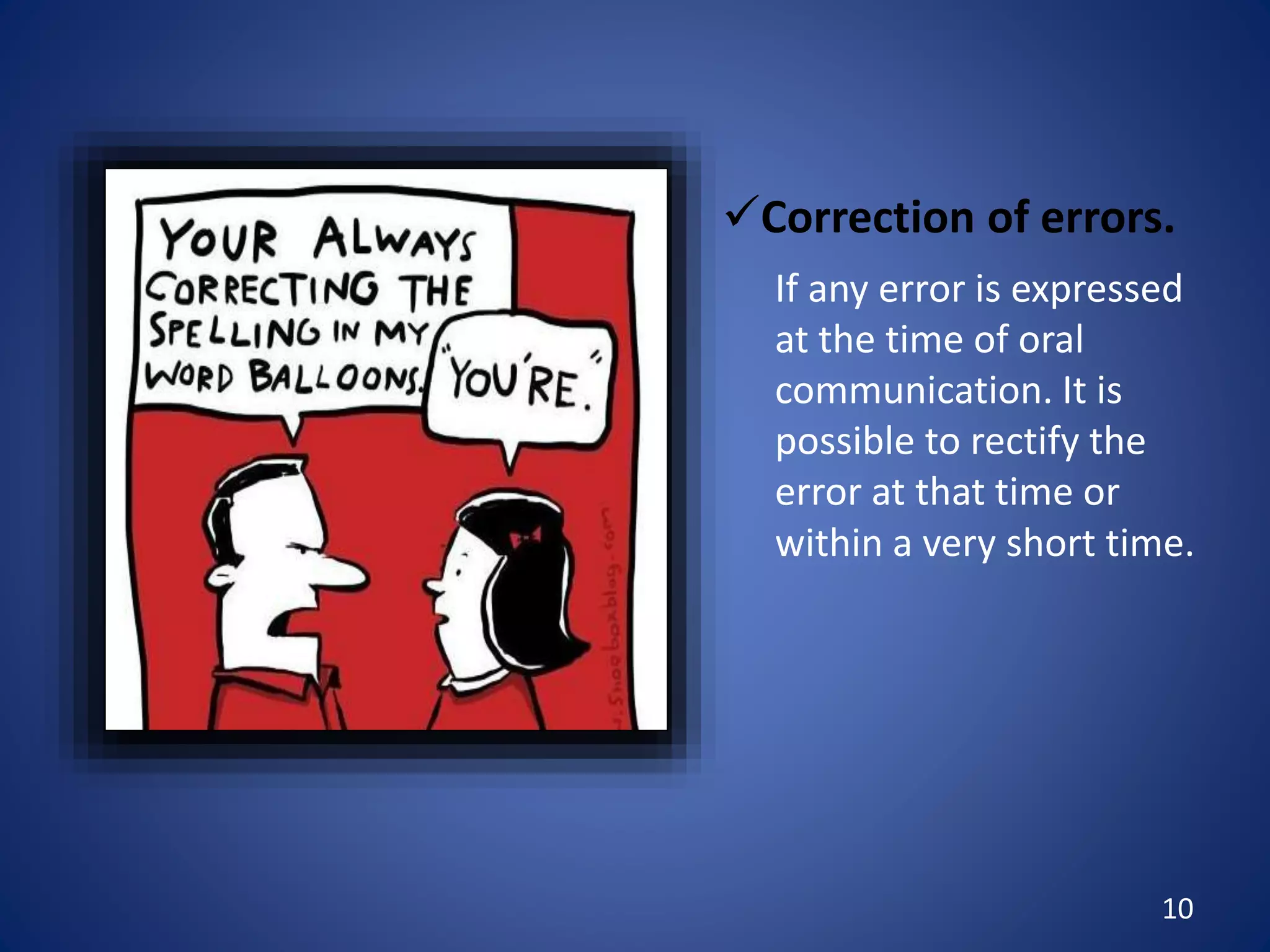 10
Correction of errors.
If any error is expressed
at the time of oral
communication. It is
possible to rectify the
error at that time or
within a very short time.
 