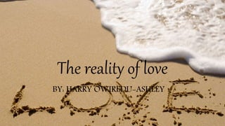 The reality of love
BY: HARRY OWIREDU-ASHLEY
 